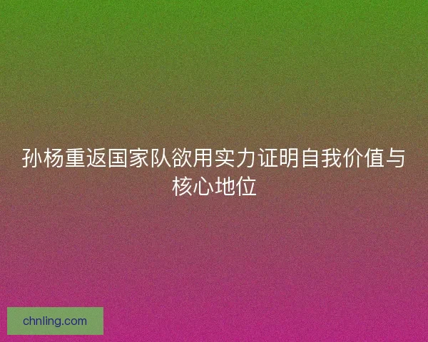 孙杨重返国家队欲用实力证明自我价值与核心地位