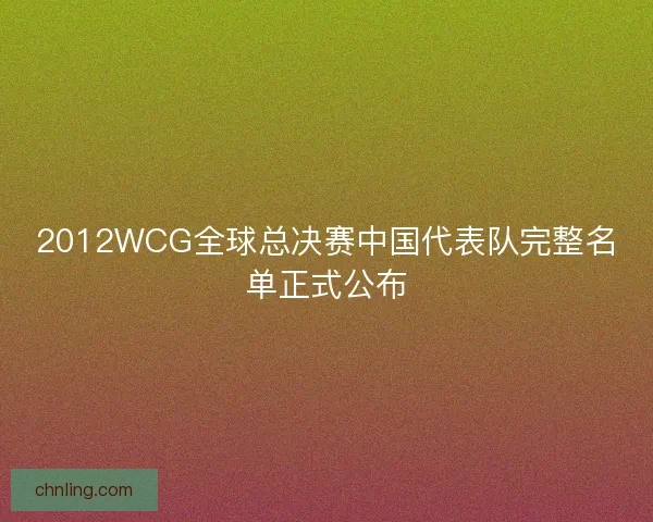 2012WCG全球总决赛中国代表队完整名单正式公布