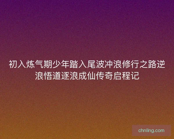 初入炼气期少年踏入尾波冲浪修行之路逆浪悟道逐浪成仙传奇启程记